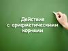 Действия с арифметическими корнями