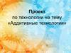 Аддитивные технологии. Проект по технологии