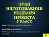 Этап изготовления изделия проекта. 5 класс