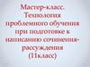 Мастер-класс. Технология проблемного обучения при подготовке к написанию сочинения-рассуждения (11 класс)