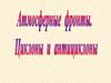 Представление об атмосферных фронтах, циклонах, антициклонах и их влиянии на погоду и климат