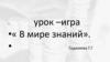 В мире знаний. Урок-игра