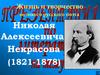 Жизнь и творчество великого русского поэта Николая Алексеевича Некрасова (1821-1878)