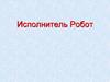 Исполнитель Робот