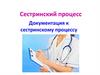 Сестринский процесс. Документация к сестринскому процессу