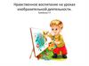 Нравственное воспитание на уроках изобразительной деятельности