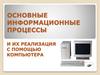 Основные информационные процессы и их реализация с помощью компьютера