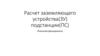 Расчет заземляющего устройства (ЗУ) подстанции (ПС)