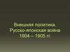 Внешняя политика. Русско-японская война 1904 – 1905 гг