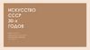 Искусство СССР 30 -х годов XX века