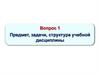 Предмет, задачи, структура учебной дисциплины. Вопрос 1