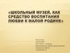 Школьный музей, как средство воспитания любви к малой Родине