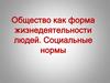 Общество как форма жизнедеятельности людей. Социальные нормы