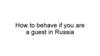 How to behave if you are a guest in Russia