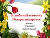 Я любимой мамочке подарю подарочек