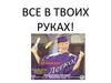 Все в твоих руках!