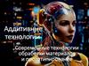 Аддитивные технологии Современные технологии обработки материалов и прототипирование