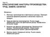 Классические факторы производства - труд, земля, капитал. Тема 15