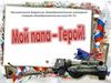 Мой папа - герой