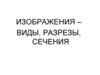 Изображения – виды, разрезы, сечения