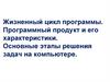 Жизненный цикл программы. Программный продукт и его характеристики. Основные этапы решения задач на компьютере