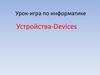 Устройства-Devices. Урок-игра по информатике