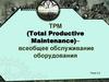 TPM (Total Productive Maintenance) – всеобщее обслуживание оборудования. Тема 2.8