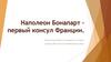 Наполеон Бонапарт – первый консул Франции