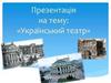 Український театр. Театр як вид просторово-часового мистецтва