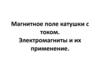 Магнитное поле катушки с током. Электромагниты и их применение