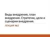 Виды внедрения, план внедрения. Стратегии, цели и сценарии внедрения. Лекция №2