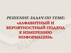 Решение задач по теме: «Алфавитный и вероятностный подход к измерению информации»