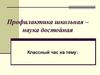 Профилактика школьная – наука достойная. Классный час