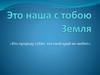 Это наша с тобою Земля