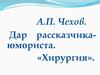А.П. Чехов. Дар рассказчика-юмориста. «Хирургия»