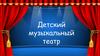 Детский музыкальный театр
