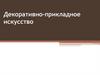 Декоративно - прикладное искусство