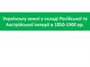 Українську землі у складі Російської та Австрійської імперії в 1850-1900 рр