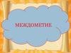 Урок - игра по теме «Междометие»