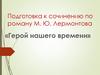Подготовка к сочинению по роману М.Ю. Лермонтова «Герой нашего времени»