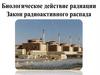 Биологическое действие радиации. Закон радиоактивного распада
