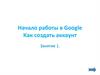 Начало работы в Google. Как создать аккаунт. Занятие 1