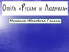 Опера "Руслан и Людмила" Михаила Ивановича Глинки