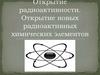 Открытие радиоактивности. Открытие новых радиоактивных химических элементов