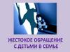 Жестокое обращение с детьми в семье