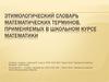 Этимологический словарь математических терминов, применяемых в школьном курсе математики