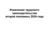 Изменения трудового законодательства второй половины 2024 года