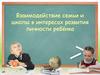 Взаимодействие семьи и школы в интересах развития личности ребёнка