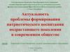 Актуальность проблемы формирования патриотического воспитания подрастающего поколения в современном обществе