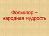 Фольклор – народная мудрость